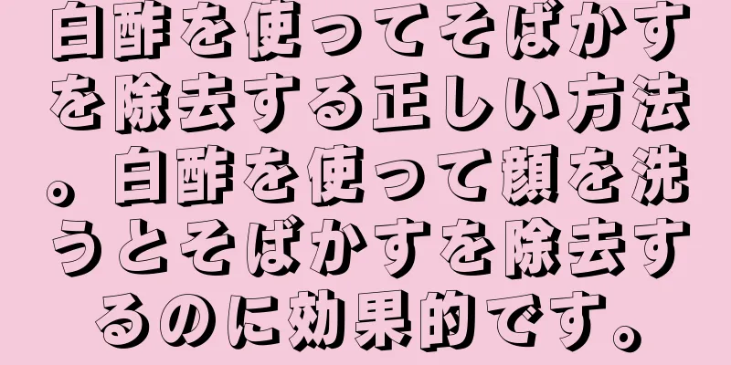 白酢を使ってそばかすを除去する正しい方法。白酢を使って顔を洗うとそばかすを除去するのに効果的です。