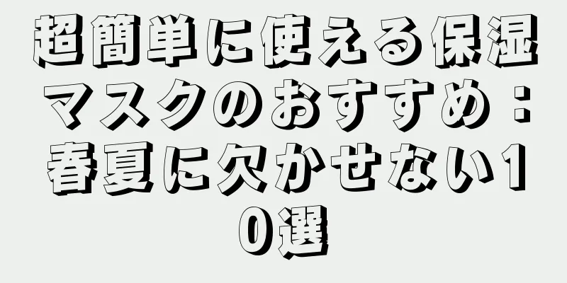 超簡単に使える保湿マスクのおすすめ：春夏に欠かせない10選