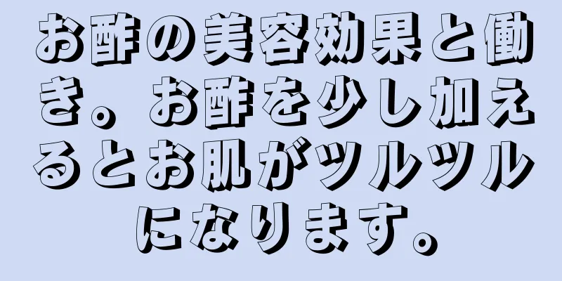 お酢の美容効果と働き。お酢を少し加えるとお肌がツルツルになります。