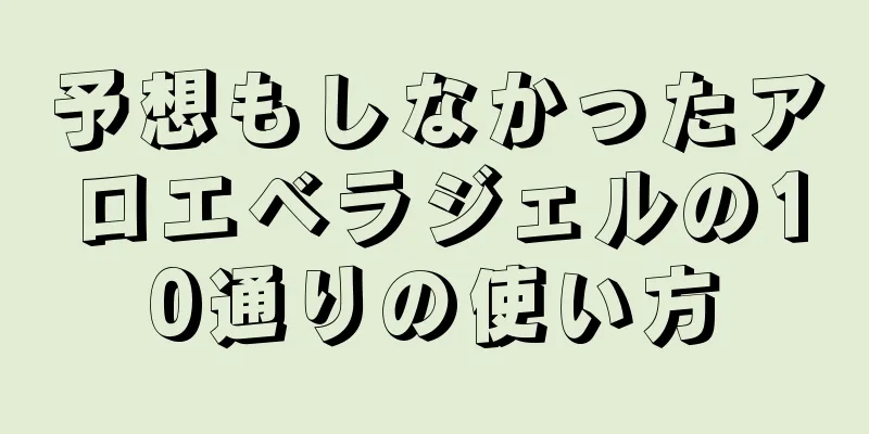 予想もしなかったアロエベラジェルの10通りの使い方