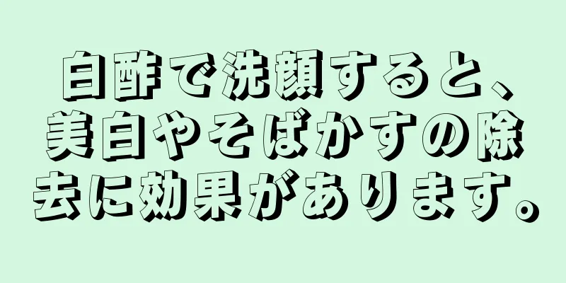 白酢で洗顔すると、美白やそばかすの除去に効果があります。