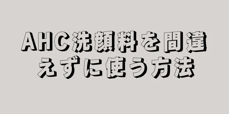 AHC洗顔料を間違えずに使う方法