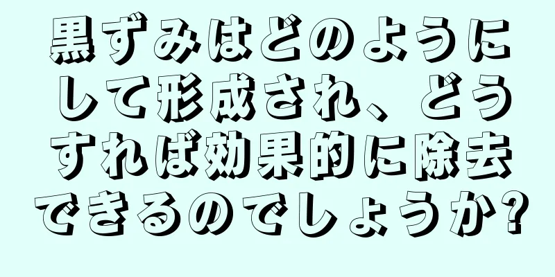 黒ずみはどのようにして形成され、どうすれば効果的に除去できるのでしょうか?