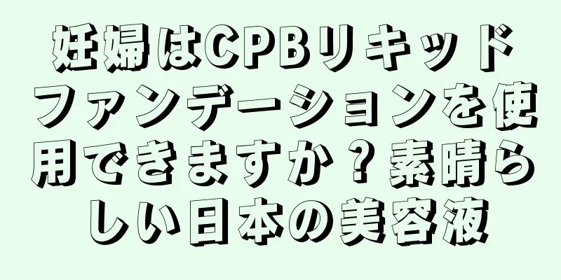 妊婦はCPBリキッドファンデーションを使用できますか？素晴らしい日本の美容液