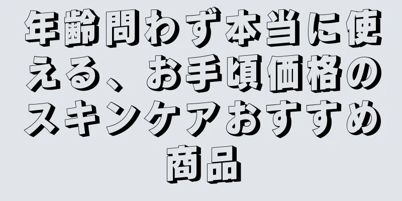 年齢問わず本当に使える、お手頃価格のスキンケアおすすめ商品