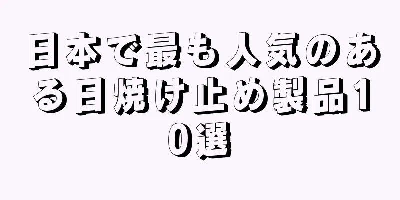 日本で最も人気のある日焼け止め製品10選