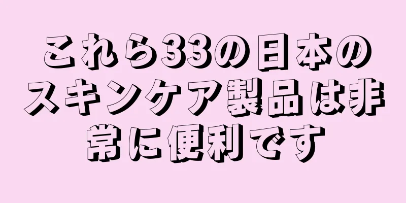 これら33の日本のスキンケア製品は非常に便利です