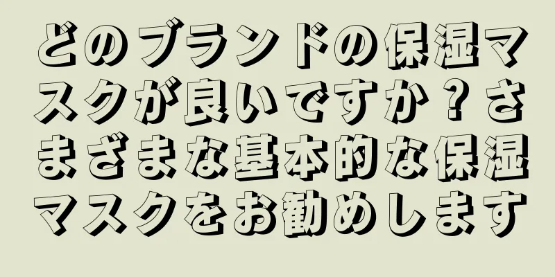 どのブランドの保湿マスクが良いですか？さまざまな基本的な保湿マスクをお勧めします