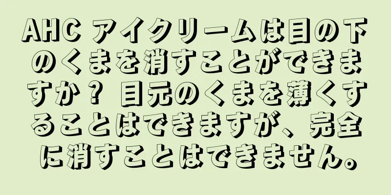 AHC アイクリームは目の下のくまを消すことができますか？ 目元のくまを薄くすることはできますが、完全に消すことはできません。