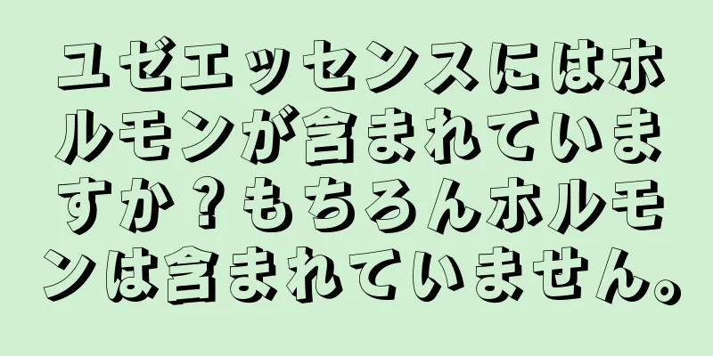 ユゼエッセンスにはホルモンが含まれていますか？もちろんホルモンは含まれていません。