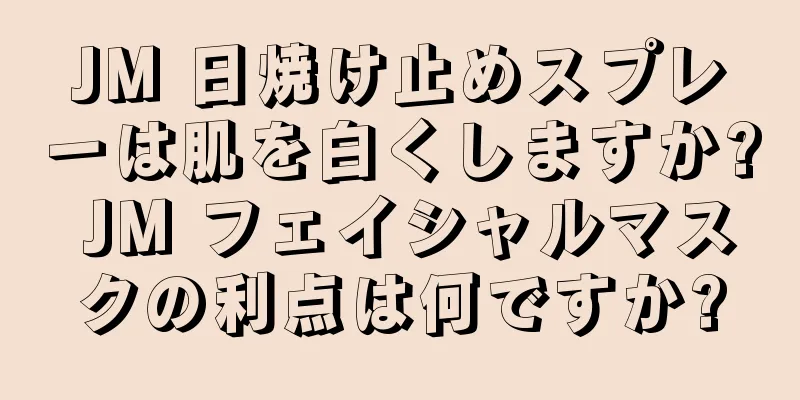 JM 日焼け止めスプレーは肌を白くしますか? JM フェイシャルマスクの利点は何ですか?