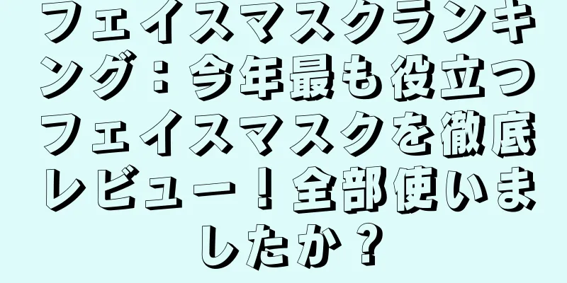 フェイスマスクランキング：今年最も役立つフェイスマスクを徹底レビュー！全部使いましたか？