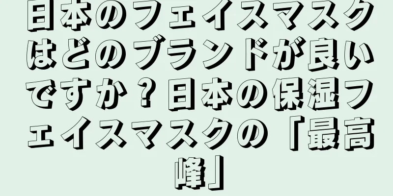 日本のフェイスマスクはどのブランドが良いですか？日本の保湿フェイスマスクの「最高峰」