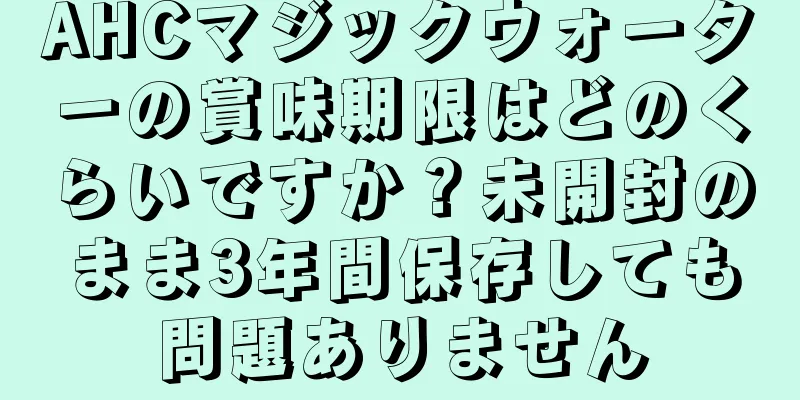 AHCマジックウォーターの賞味期限はどのくらいですか？未開封のまま3年間保存しても問題ありません