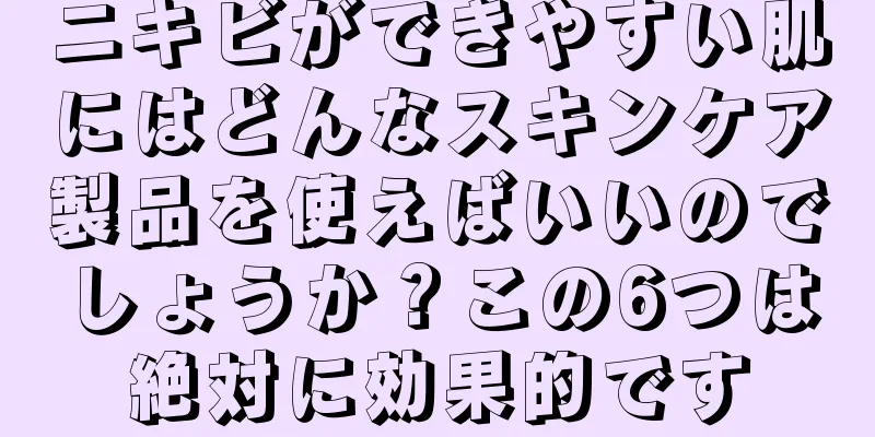 ニキビができやすい肌にはどんなスキンケア製品を使えばいいのでしょうか？この6つは絶対に効果的です