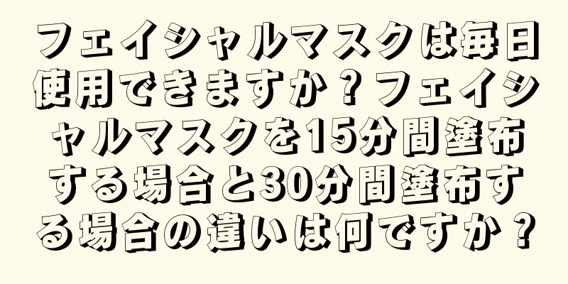 フェイシャルマスクは毎日使用できますか？フェイシャルマスクを15分間塗布する場合と30分間塗布する場合の違いは何ですか？