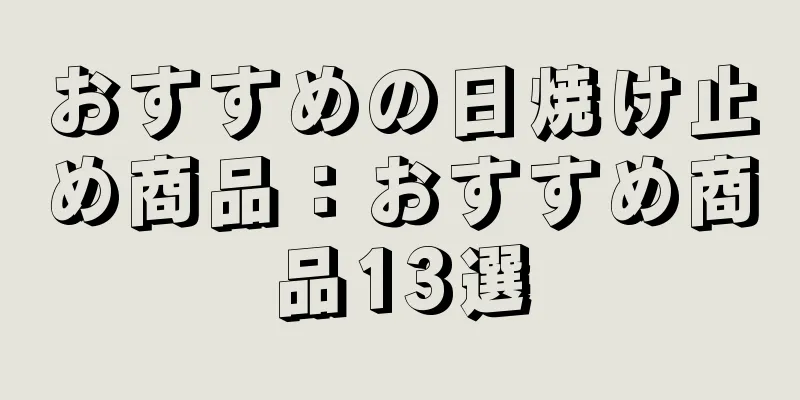 おすすめの日焼け止め商品：おすすめ商品13選