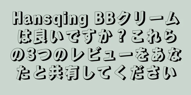 Hansqing BBクリームは良いですか？これらの3つのレビューをあなたと共有してください