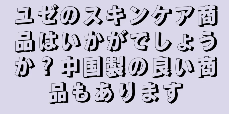 ユゼのスキンケア商品はいかがでしょうか？中国製の良い商品もあります