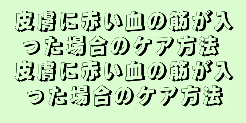 皮膚に赤い血の筋が入った場合のケア方法 皮膚に赤い血の筋が入った場合のケア方法