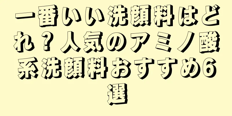 一番いい洗顔料はどれ？人気のアミノ酸系洗顔料おすすめ6選