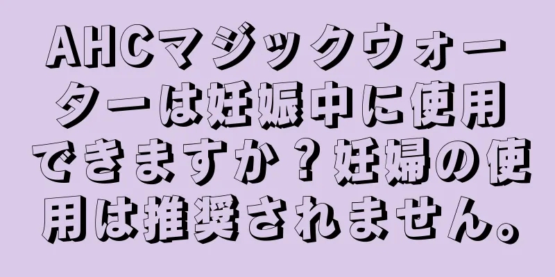 AHCマジックウォーターは妊娠中に使用できますか？妊婦の使用は推奨されません。