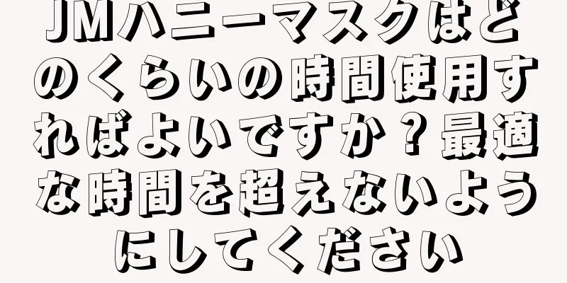 JMハニーマスクはどのくらいの時間使用すればよいですか？最適な時間を超えないようにしてください