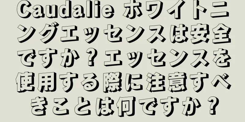 Caudalie ホワイトニングエッセンスは安全ですか？エッセンスを使用する際に注意すべきことは何ですか？