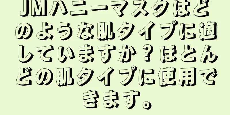 JMハニーマスクはどのような肌タイプに適していますか？ほとんどの肌タイプに使用できます。