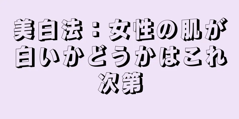 美白法：女性の肌が白いかどうかはこれ次第