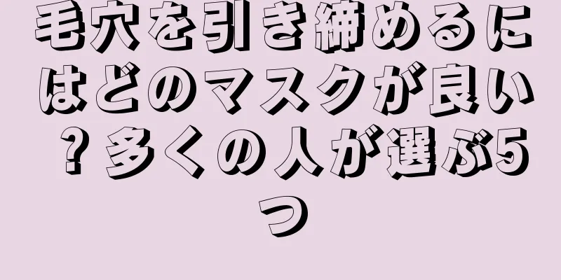 毛穴を引き締めるにはどのマスクが良い？多くの人が選ぶ5つ