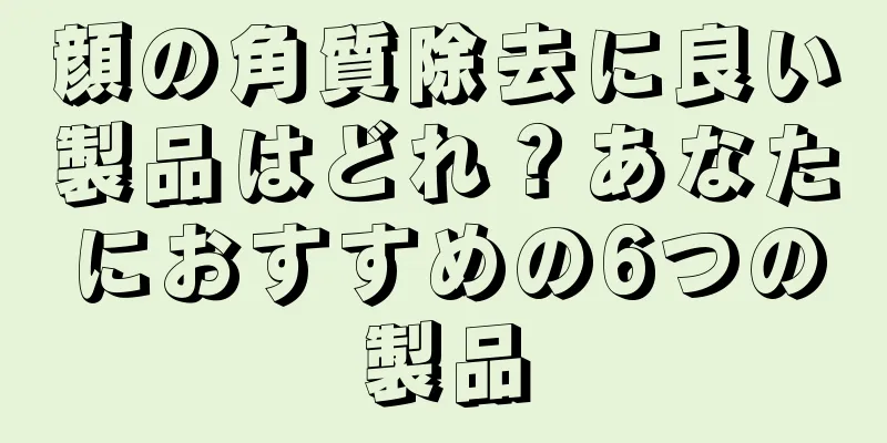 顔の角質除去に良い製品はどれ？あなたにおすすめの6つの製品