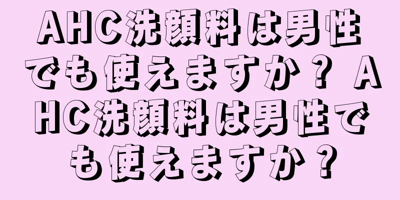 AHC洗顔料は男性でも使えますか？ AHC洗顔料は男性でも使えますか？