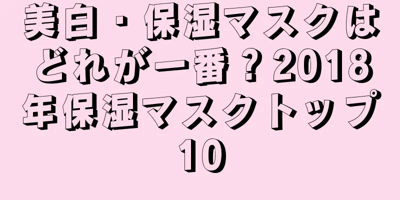 美白・保湿マスクはどれが一番？2018年保湿マスクトップ10