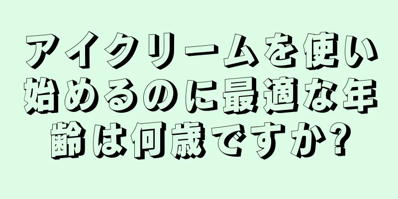 アイクリームを使い始めるのに最適な年齢は何歳ですか?