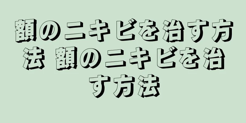 額のニキビを治す方法 額のニキビを治す方法