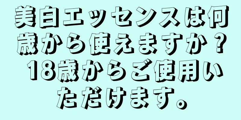 美白エッセンスは何歳から使えますか？ 18歳からご使用いただけます。