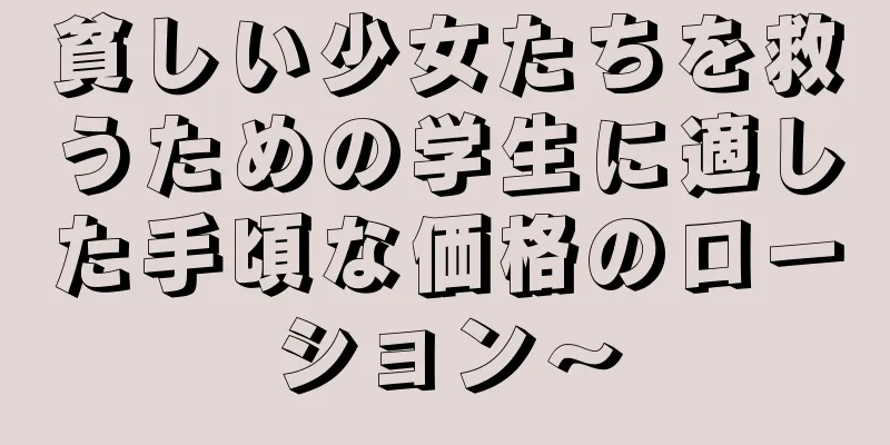 貧しい少女たちを救うための学生に適した手頃な価格のローション〜