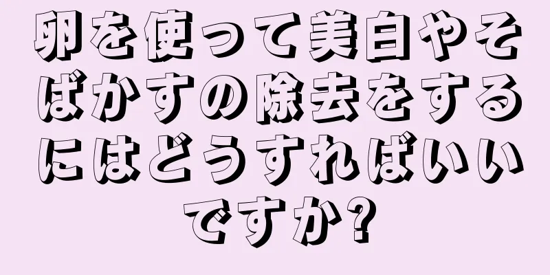 卵を使って美白やそばかすの除去をするにはどうすればいいですか?