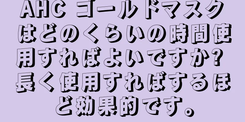 AHC ゴールドマスクはどのくらいの時間使用すればよいですか? 長く使用すればするほど効果的です。