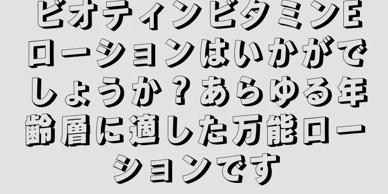 ビオティンビタミンEローションはいかがでしょうか？あらゆる年齢層に適した万能ローションです