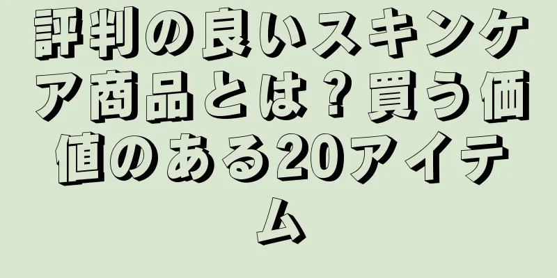 評判の良いスキンケア商品とは？買う価値のある20アイテム