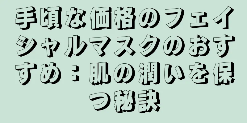 手頃な価格のフェイシャルマスクのおすすめ：肌の潤いを保つ秘訣