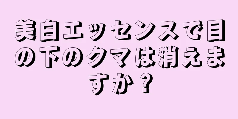 美白エッセンスで目の下のクマは消えますか？