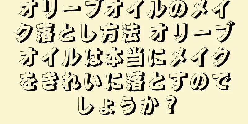 オリーブオイルのメイク落とし方法 オリーブオイルは本当にメイクをきれいに落とすのでしょうか？