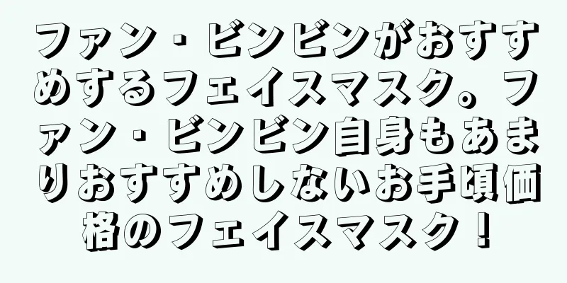 ファン・ビンビンがおすすめするフェイスマスク。ファン・ビンビン自身もあまりおすすめしないお手頃価格のフェイスマスク！