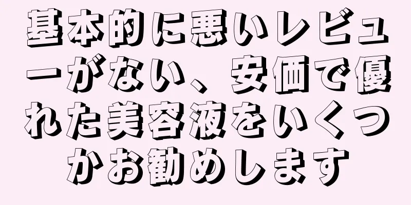 基本的に悪いレビューがない、安価で優れた美容液をいくつかお勧めします