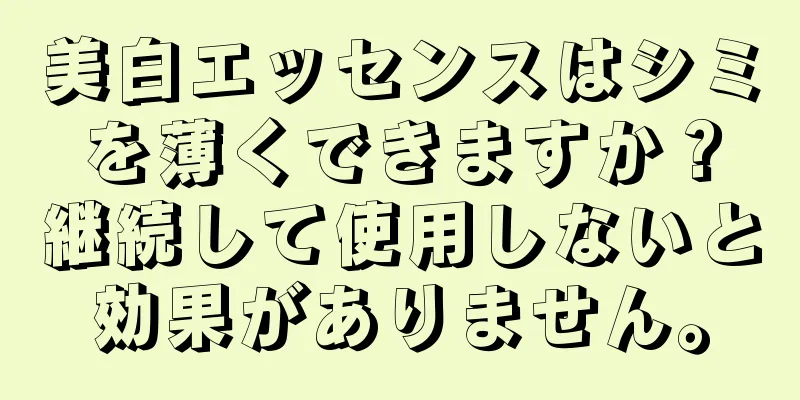 美白エッセンスはシミを薄くできますか？継続して使用しないと効果がありません。