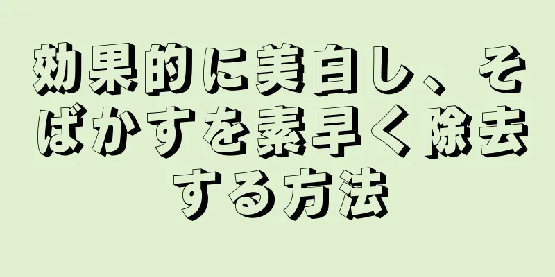 効果的に美白し、そばかすを素早く除去する方法