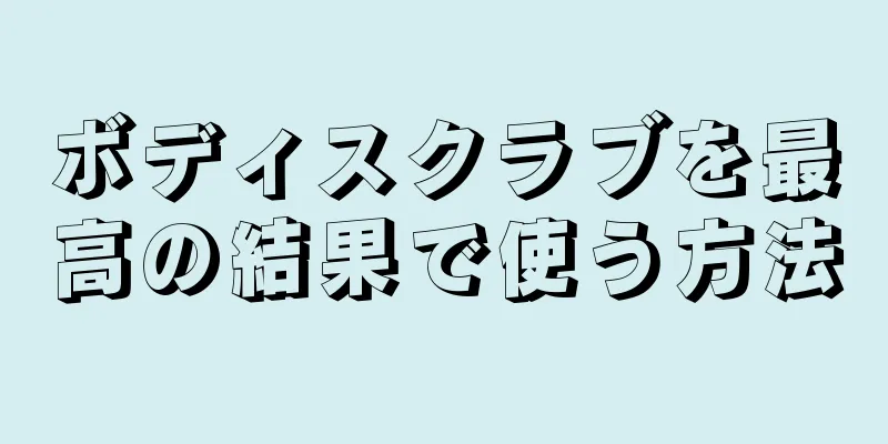 ボディスクラブを最高の結果で使う方法